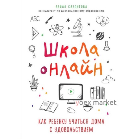 Школа онлайн. Как ребенку учиться дома с удовольствием, Сазонтова Лейла