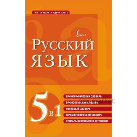 Русский язык. 5 в 1: Орфографический словарь. Орфоэпический словарь. Толковый словарь. Фразеологический словарь. Словарь синонимов и антонимов