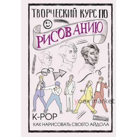 Творческий курс по рисованию. K-pop: как нарисовать своего айдола. Юн Д.