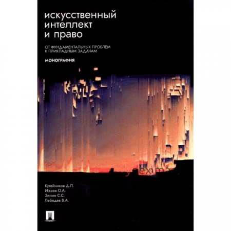 Искусственный интеллект и право: от фундаментальных проблем к прикладным задачам. Монография. Кутейников Д.