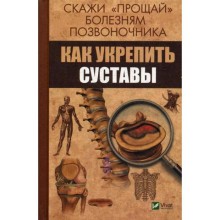 Скажи «прощай» болезням позвоночника. Как укрепить суставы. Семенда С.А.