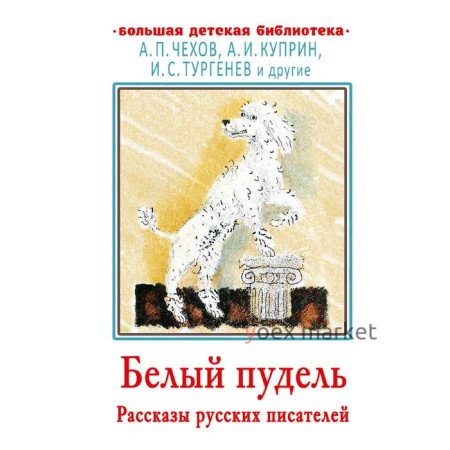 Белый пудель. Рассказы русских писателей. Чехов Антон Павлович, Тургенев Иван Сергеевич, Куприн Александр Иванович и другие