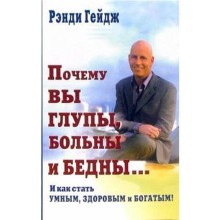 Почему Вы глупы, больны и бедны... И как стать умным, здоровым и богатым! Гейдж Р