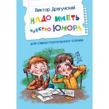 Надо иметь чувство юмора. Рассказы для самостоятельного чтения. Драгунский В. Ю.