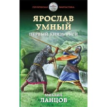 Ярослав Умный. Первый князь Руси. Ланцов М.