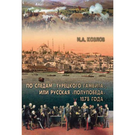 По следам «Турецкого гамбита« или русская «полупобеда» 1878 года. Козлов И