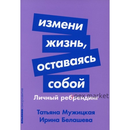 Измени жизнь, оставаясь собой. Личный ребрендинг. Мужицкая Т.В., Белашева И.П.