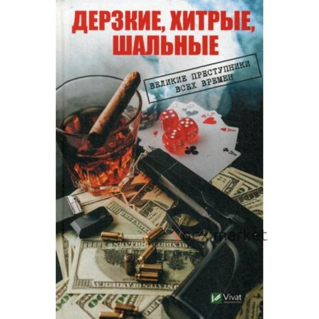 Дерзкие, хитрые, шальные Великие преступники всех времен. Васильева И,И.