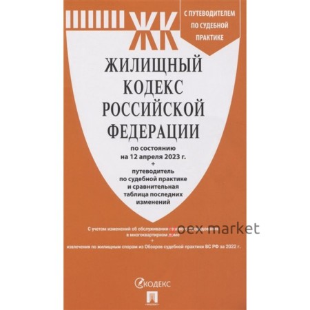 Жилищный кодекс Российской Федерации по состоянию на 12.04.2023 г. С путеводителем по судебным практикам и сравнительная таблица изменений