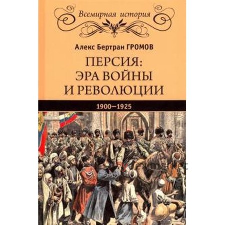 Персия: эра войны и революции. 1900 - 1925. Громов А.