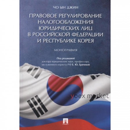 Правовое регулирование налогообложения юридических лиц в РФ и Республике Корея. Монография. Чо Ын Джин