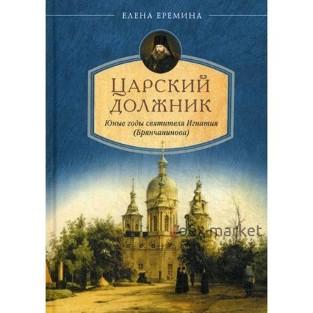 Царский должник. Юные годы святителя Игнатия (Брянчанинова). Еремина Е.Н.