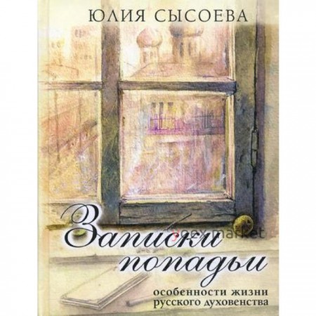 Записки попадьи: особенности жизни русского духовенства. 6-е издание. Сысоева Ю.