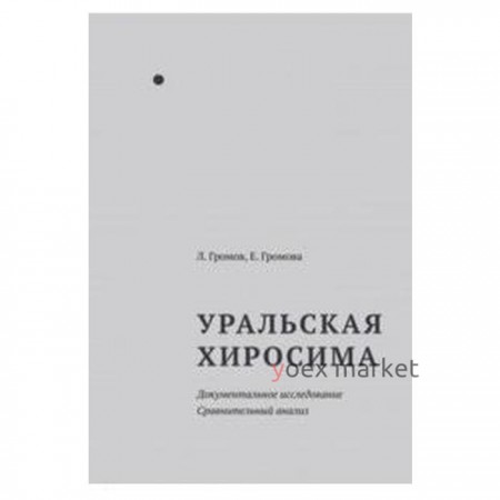 Уральская Хиросима. Документальное исследование. Сравнительный анализ. Громов Л, Громо