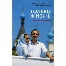 Только жизнь: Диалог с молодежью. Кирилл, патриарх Московский и всея Руси