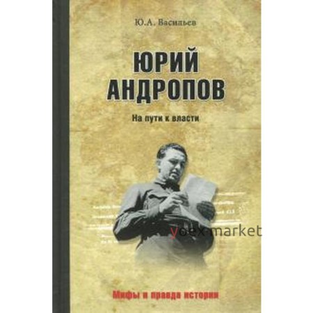 Юрий Андропов. На пути к власти. Васильев Ю.