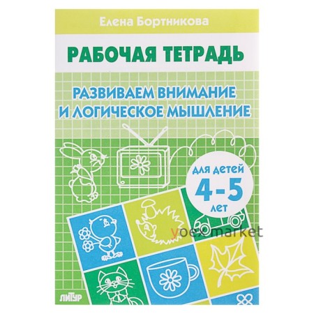 Рабочая тетрадь для детей 4-5 лет «Развиваем внимание и логическое мышление», Бортникова Е.