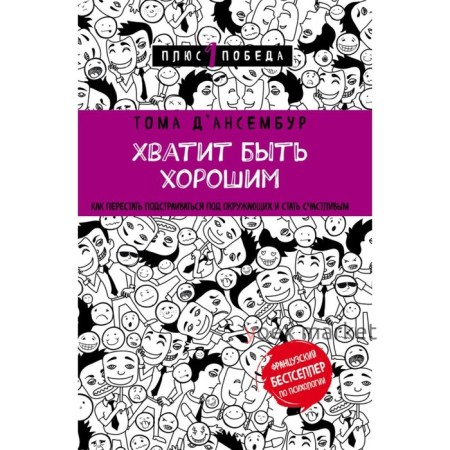 Хватит быть хорошим! Как перестать подстраиваться под других и стать счастливым. Д’Ансембур Т.