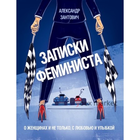 Записки феминиста. О женщинах и не только, с любовью и улыбкой. Зантович А.