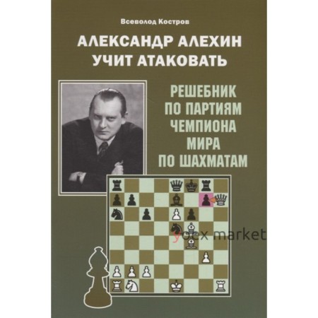 Александр Алехин учит атаковать. Решебник по партиям чемпиона мира по шахматам. Костров В.