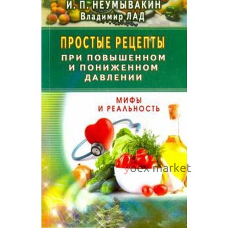 Простые рецепты при повышенном и пониженном давлении. Мифы и реальность. Неумывакин И