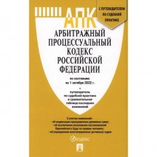 Арбитражный процессуальный кодекс РФ по состоянию на 01.10.2022 г., путеводитель по судебной практике + сравнительная таблица изменений