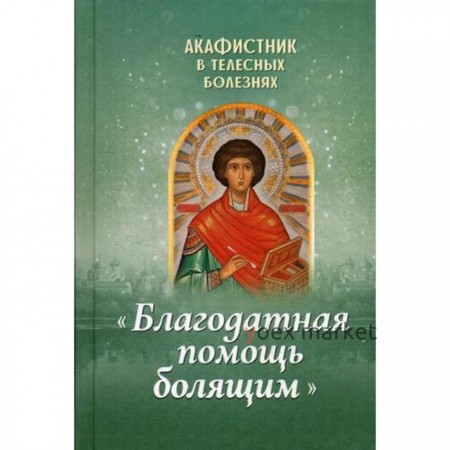 Акафистник в телесных болезнях «Благодатная помощь болящим»