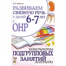 Методическое пособие (рекомендации). Развиваем связную речь у детей с ОНР. Конспекты подгрупповых занятий логопеда. Арбекова Н. Е.