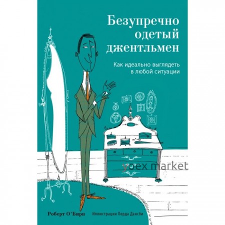 Безупречно одетый джентльмен. Как идеально выглядеть в любой ситуации. О'Бирн Р.