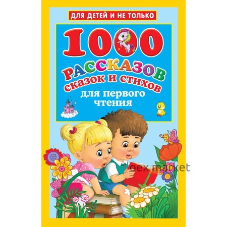 1000 рассказов, сказок и стихов для первого чтения. Дмитриева В.Г., Двинина Л.В., Кузнецова А.О.