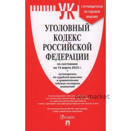 Уголовный кодекс Российской Федерации по состоянию на 15.03.23. Сравнительная таблица изменений и путеводитель по судебной практике