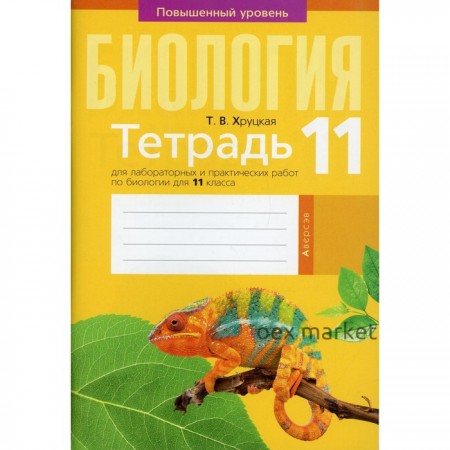 Тетрадь для лабораторных и практических работ по биологии для 11 класса. Повышенный уровень. Хруцкая Т.В.