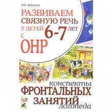 Развиваем связную речь у детей от 6 до 7 лет с ОНР. Конспекты фронтальных занятий логопеда. Арбекова Н. Е.