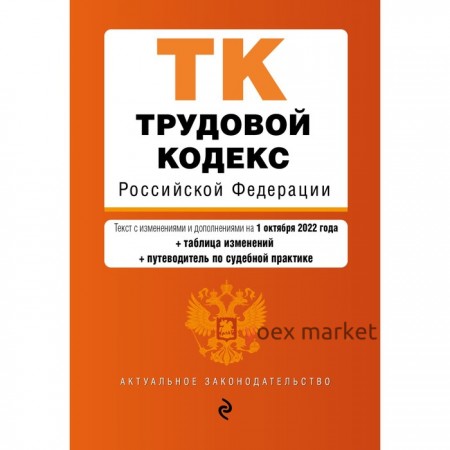 Трудовой кодекс Российской Федерации. Текст с изменениями и доп. на 1 октября 2022 года. С таблицей изменений и путеводителем по судебной практике