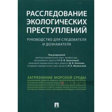 Расследование экологических преступлений. Руководство для следователя и дознавателя. Под ред. Цоколовой О.И., Осипова Д.В., Муженской Н.Е.