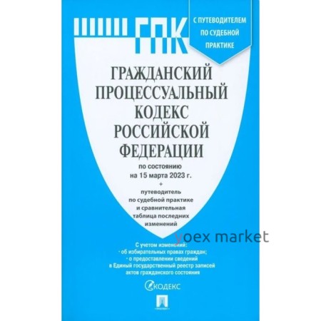 Гражданский процессуальный кодекс Российской Федерации, по состоянию на 15.03.23 г. с путеводителем по судебной практике и сравнительной таблицей изменений