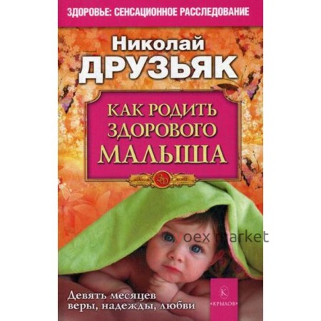 Как родить здорового малыша. Девять месяцев веры, надежды, любви. Друзьяк Н.Г.