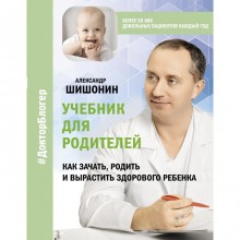 Учебник для родителей. Как зачать, родить и вырастить здорового ребенка. Шишонин А.Ю.