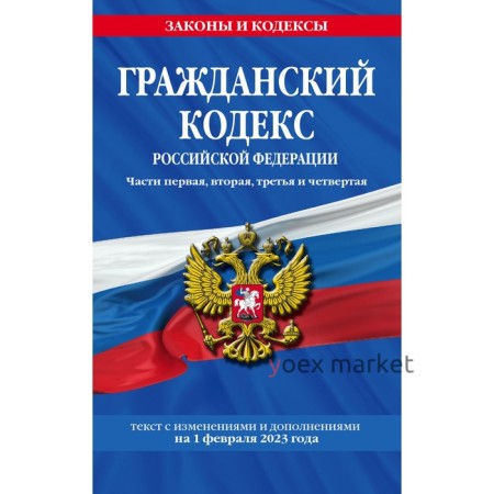 Гражданский кодекс Российской Федерации. Части 1, 2, 3 и 4 по состоянию на 01.02.23