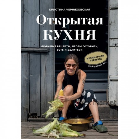 Открытая кухня. Любимые рецепты, чтобы готовить, есть и делиться. Черняховская Кристина Юрьевна