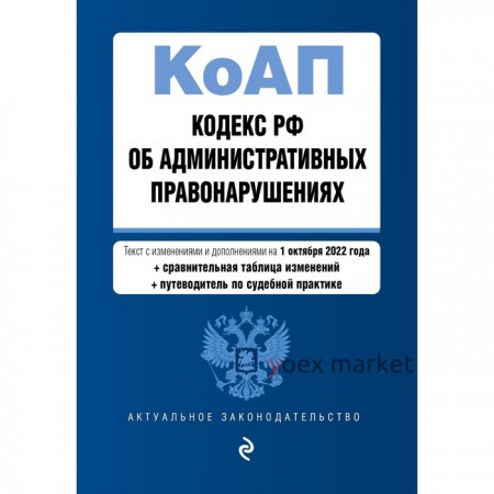Кодекс Российской Федерации об административных правонарушениях. Текст с изменениями и дополнениями на 1 октября 2022 года. Со сравнительной таблицей изменений и путеводителем по судебной практике