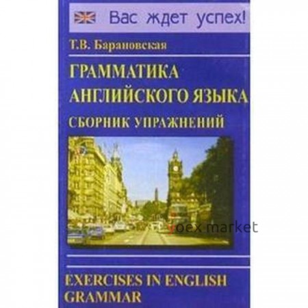 Грамматика английского языка. Сборник упражнений. Учебное пособие. Барановская Т. В.