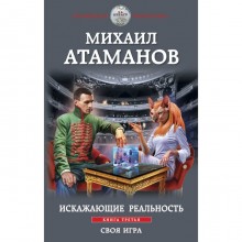 Искажающие реальность. Книга 3. Своя игра. Атаманов М.