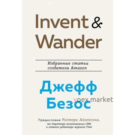 Invent and Wander. Избранные статьи создателя Amazon Джеффа Безоса. Айзексон У.