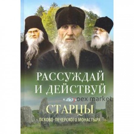 Рассуждай и действуй. Старцы Псково-Печерского монастыря