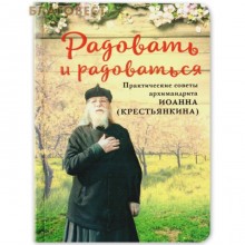 Радовать и радоваться. Практические советы архимандрита Иоанна (Крестьянкина).