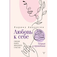 Любовь к себе. Смелая книга женского счастья. Теория и практика. Аванесян К.