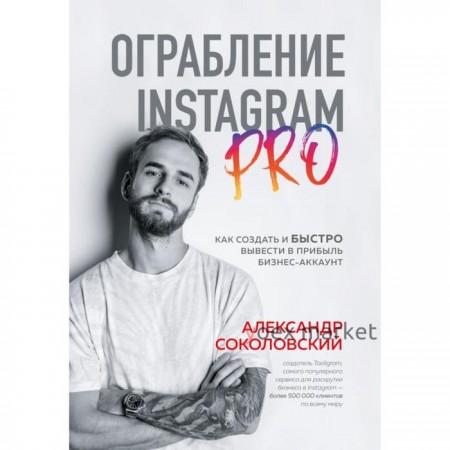 Ограбление Instagram PRO. Как создать и быстро вывести на прибыль бизнес-аккаунт. Соколовский А. С.