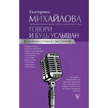 Говори и будь услышан. За кулисами успешного выступления. Михайлова Е.Л.. Михайлова Е. Л.