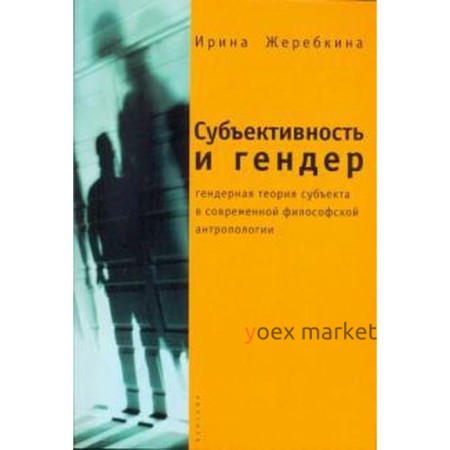 Субъективность и гендер: гендерная теория субъекта в современ. философской антропо. Жеребкина И.